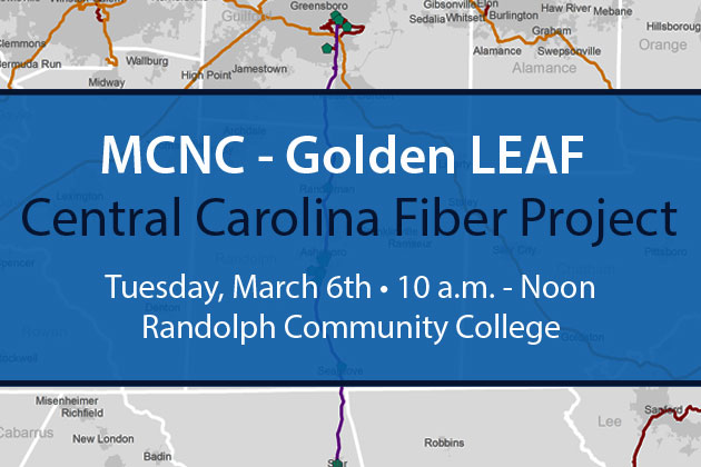 MCNC- Golden Leaf Central Carolina Fiber Project Tuesday, March 6th 10a.m.-Noon Randolph Community College